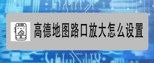 小编教你高德地图路口放大图怎么用。