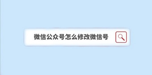小编教你微信公众号如何修改微信号。