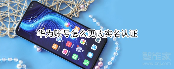 小编教你华为账号怎么更改实名认证。