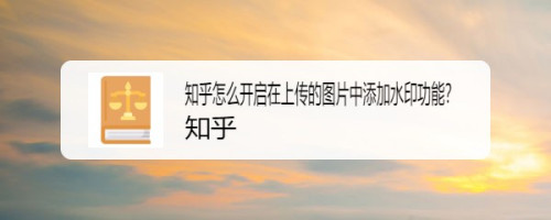 小编教你知乎怎么在上传图片中加水印。