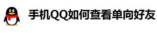 小编教你手机QQ怎么查看单向好友。