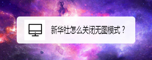 小编教你新华社无图模式关闭方法介绍。