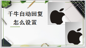 小编教你千牛怎么设置自动回复。