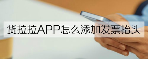 小编教你货拉拉怎么添加发票抬头。