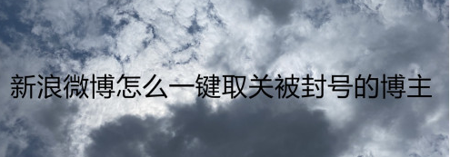新浪微博快速取关冻结账户方法分享