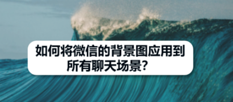 1603950511534435.png 小编教你微信背景图怎么应用到全部场景。