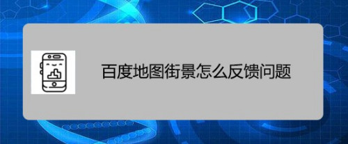 小编教你百度地图街景想看的地区没有全景图怎么反馈。