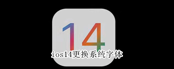 小编教你ios14系统字体怎么更换。