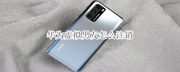 小编教你华为手机怎么注销虚拟男友。
