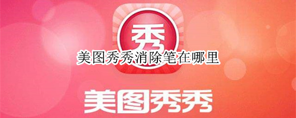 小编教你美图秀秀怎么使用消除笔。