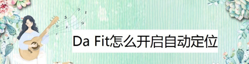 小编教你Da Fit自动定位在哪打开。